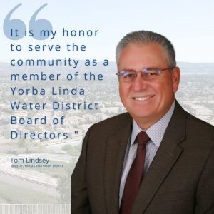 "It is my honor to serve the community as a member of the Yorba Linda Water District Board of Directors." Tom Lindsey, Director, Yorba Linda Water District